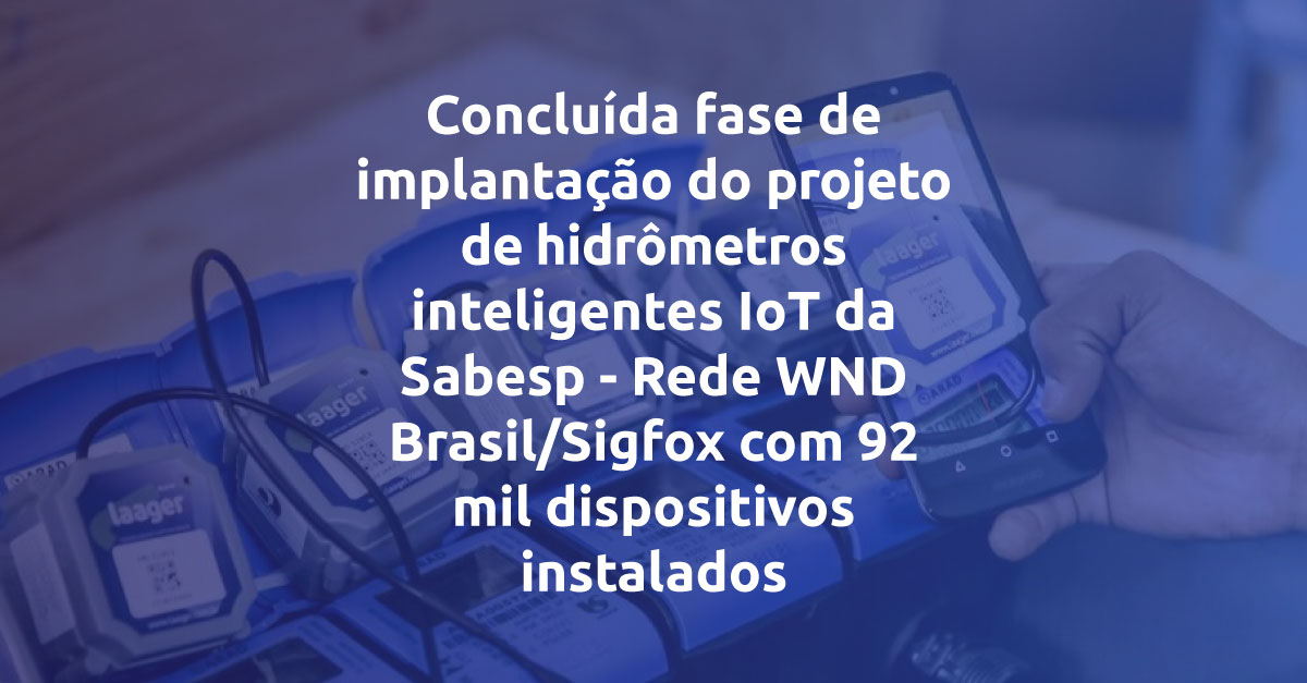 Concluída fase de implantação do projeto de hidrômetros inteligentes IoT da Sabesp – Rede WND Brasil/Sigfox com 92 mil dispositivos instalados
